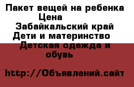 Пакет вещей на ребенка › Цена ­ 1 250 - Забайкальский край Дети и материнство » Детская одежда и обувь   